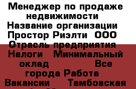 Менеджер по продаже недвижимости › Название организации ­ Простор-Риэлти, ООО › Отрасль предприятия ­ Налоги › Минимальный оклад ­ 150 000 - Все города Работа » Вакансии   . Тамбовская обл.,Моршанск г.